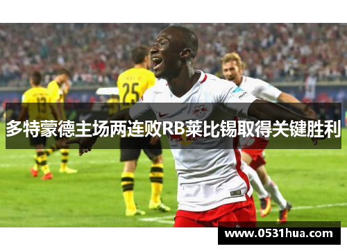 多特蒙德主场两连败RB莱比锡取得关键胜利