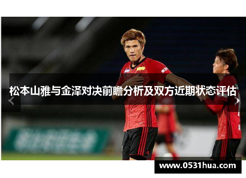 松本山雅与金泽对决前瞻分析及双方近期状态评估